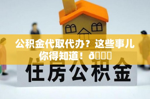 立山公积金代取代办？这些事儿你得知道！😎