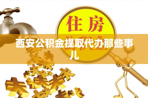 立山西安公积金提取代办那些事儿