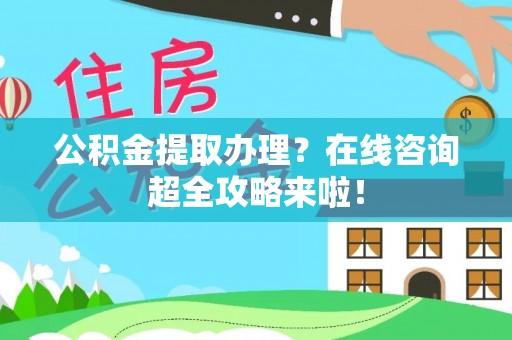 立山公积金提取办理？在线咨询超全攻略来啦！