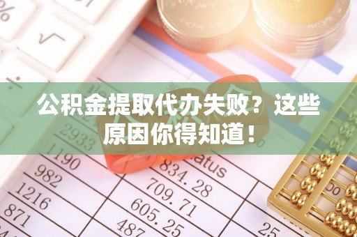 立山公积金提取代办失败？这些原因你得知道！