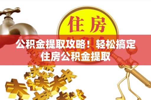 立山公积金提取攻略！轻松搞定住房公积金提取