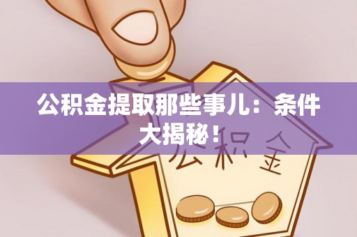 立山公积金提取那些事儿：条件大揭秘！