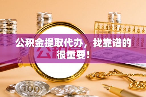 立山公积金提取代办，找靠谱的很重要！