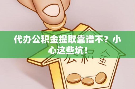 立山代办公积金提取靠谱不？小心这些坑！