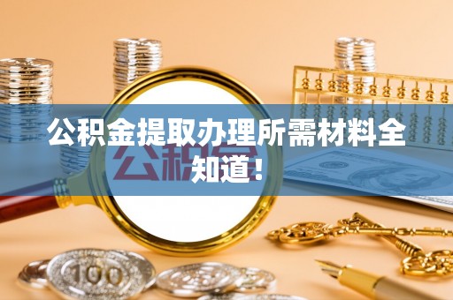 立山公积金提取办理所需材料全知道！