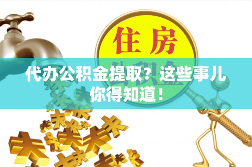 立山代办公积金提取？这些事儿你得知道！