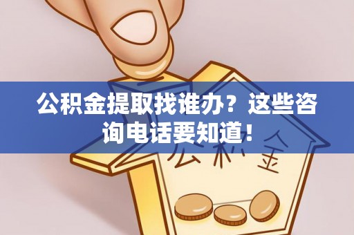 立山公积金提取找谁办？这些咨询电话要知道！
