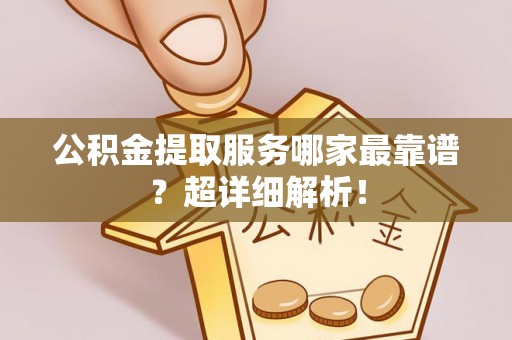 立山公积金提取服务哪家最靠谱？超详细解析！