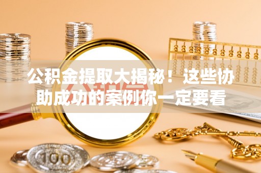 立山公积金提取大揭秘！这些协助成功的案例你一定要看