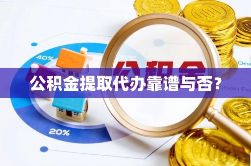 立山公积金提取代办靠谱与否？