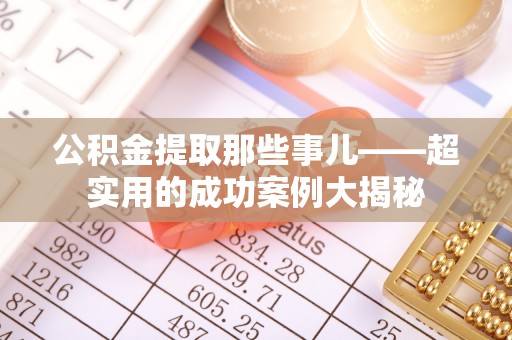 立山公积金提取那些事儿——超实用的成功案例大揭秘
