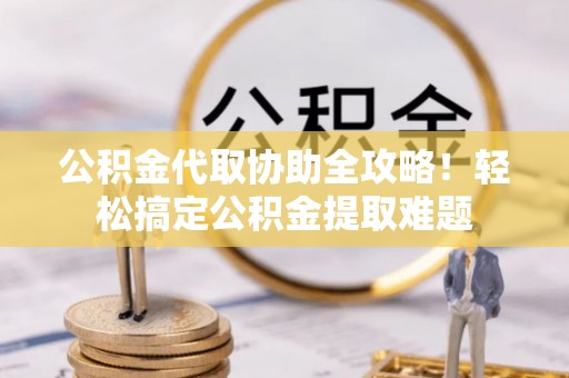 立山公积金代取协助全攻略！轻松搞定公积金提取难题