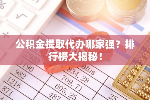 立山公积金提取代办哪家强？排行榜大揭秘！