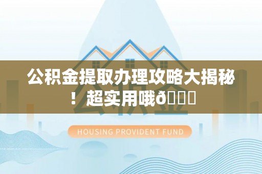 立山公积金提取办理攻略大揭秘！超实用哦😉