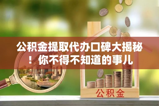 立山公积金提取代办口碑大揭秘！你不得不知道的事儿