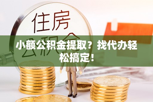 立山小额公积金提取？找代办轻松搞定！