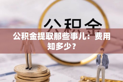 立山公积金提取那些事儿：费用知多少？