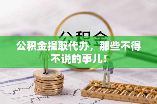 立山公积金提取代办，那些不得不说的事儿！