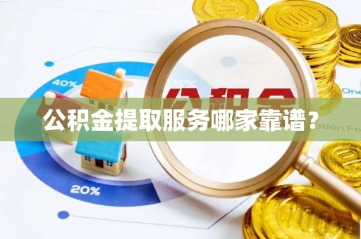 立山公积金提取服务哪家靠谱？
