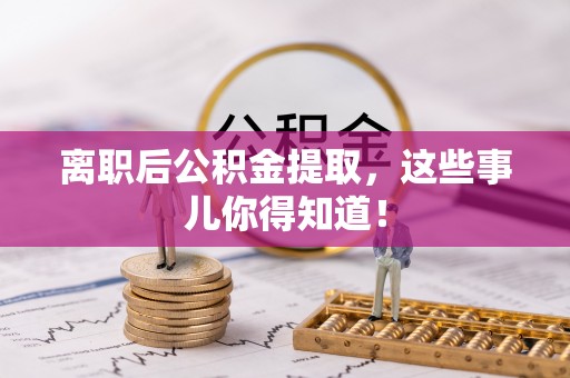 立山离职后公积金提取，这些事儿你得知道！