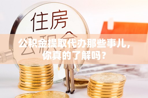 立山公积金提取代办那些事儿，你真的了解吗？