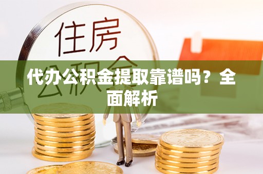 立山代办公积金提取靠谱吗？全面解析