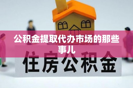 立山公积金提取代办市场的那些事儿