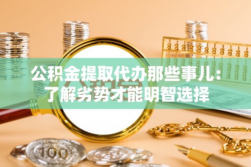 立山公积金提取代办那些事儿：了解劣势才能明智选择