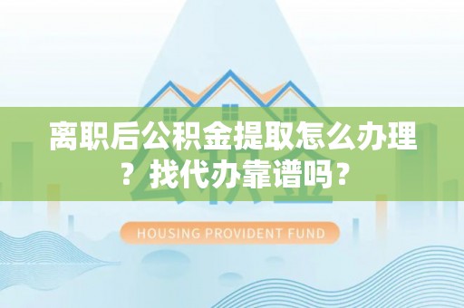 立山离职后公积金提取怎么办理？找代办靠谱吗？