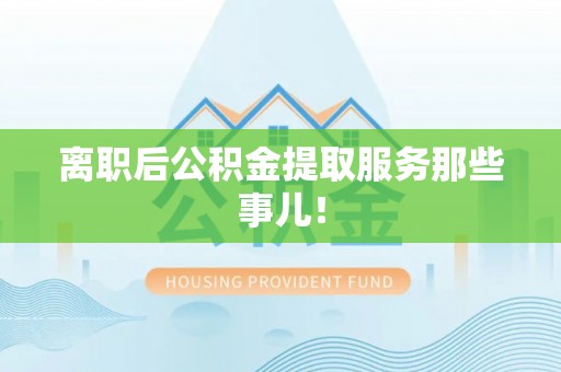 立山离职后公积金提取服务那些事儿！