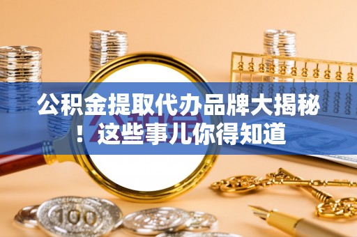 立山公积金提取代办品牌大揭秘！这些事儿你得知道
