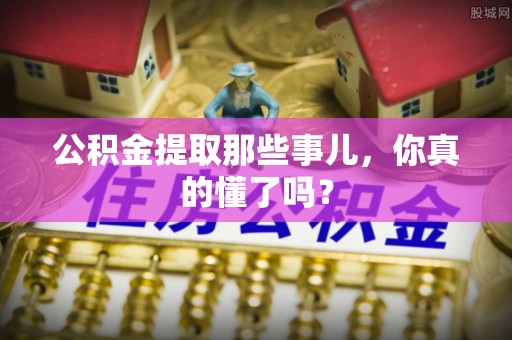 立山公积金提取那些事儿，你真的懂了吗？