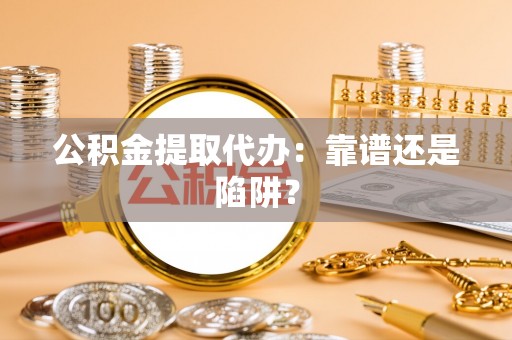 立山公积金提取代办：靠谱还是陷阱？