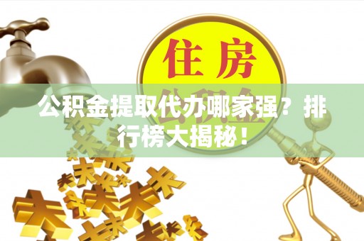立山公积金提取代办哪家强？排行榜大揭秘！