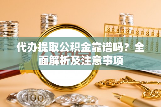 立山代办提取公积金靠谱吗？全面解析及注意事项