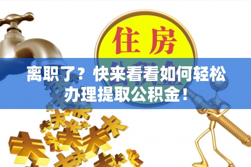 立山离职了？快来看看如何轻松办理提取公积金！
