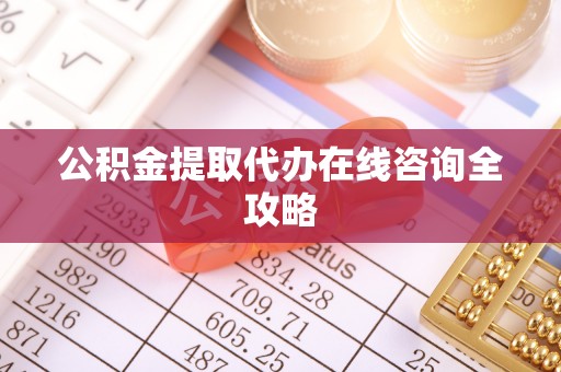 立山公积金提取代办在线咨询全攻略