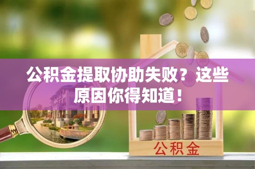 立山公积金提取协助失败？这些原因你得知道！