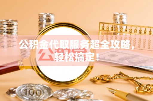立山公积金代取服务超全攻略，轻松搞定！