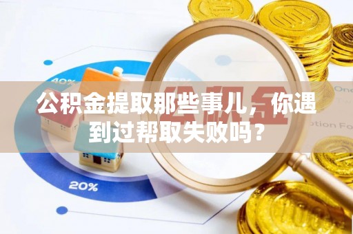 立山公积金提取那些事儿，你遇到过帮取失败吗？