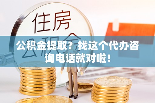 立山公积金提取？找这个代办咨询电话就对啦！