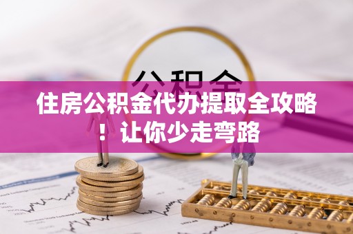 立山住房公积金代办提取全攻略！让你少走弯路