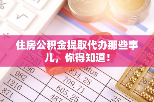 立山住房公积金提取代办那些事儿，你得知道！