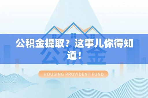 立山公积金提取？这事儿你得知道！