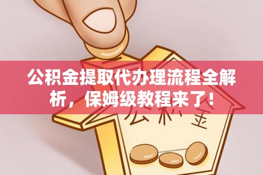 立山公积金提取代办理流程全解析，保姆级教程来了！