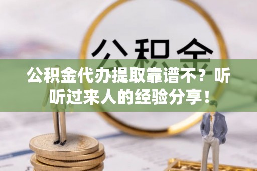 立山公积金代办提取靠谱不？听听过来人的经验分享！