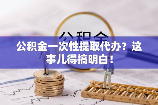 立山公积金一次性提取代办？这事儿得搞明白！