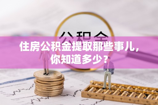 立山住房公积金提取那些事儿，你知道多少？