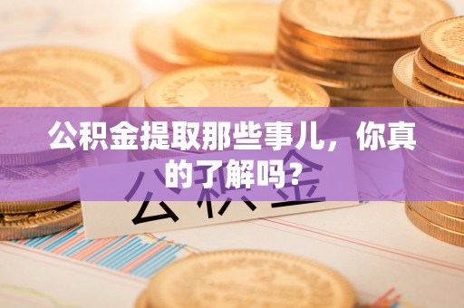 立山公积金提取那些事儿，你真的了解吗？