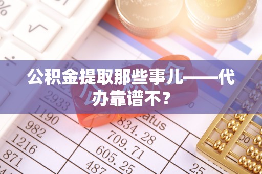 立山公积金提取那些事儿——代办靠谱不？